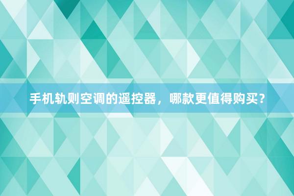 手机轨则空调的遥控器，哪款更值得购买？